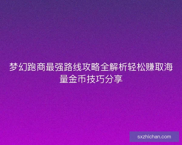 梦幻跑商最强路线攻略全解析轻松赚取海量金币技巧分享