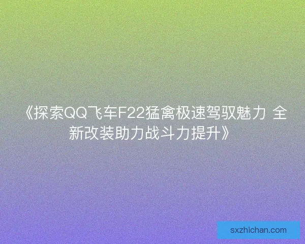 《探索QQ飞车F22猛禽极速驾驭魅力 全新改装助力战斗力提升》