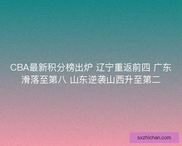 CBA最新积分榜出炉 辽宁重返前四 广东滑落至第八 山东逆袭山西升至第二