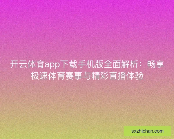 开云体育app下载手机版全面解析：畅享极速体育赛事与精彩直播体验